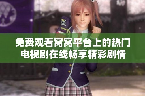 免费观看窝窝平台上的热门电视剧在线畅享精彩剧情
