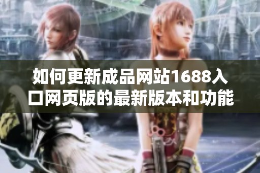 如何更新成品网站1688入口网页版的最新版本和功能介绍