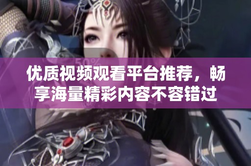 优质视频观看平台推荐，畅享海量精彩内容不容错过