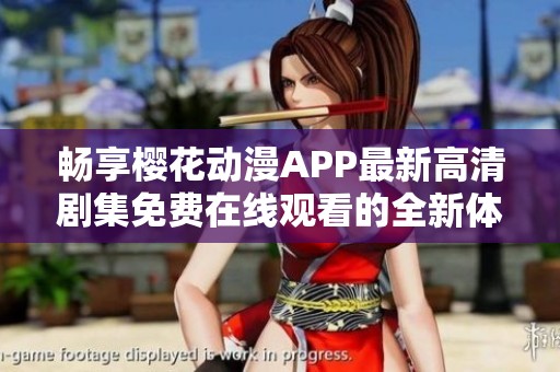 畅享樱花动漫APP最新高清剧集免费在线观看的全新体验