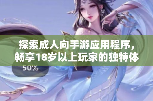 探索成人向手游应用程序，畅享18岁以上玩家的独特体验与乐趣