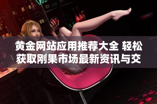 黄金网站应用推荐大全 轻松获取刚果市场最新资讯与交易信息
