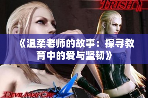 《温柔老师的故事：探寻教育中的爱与坚韧》