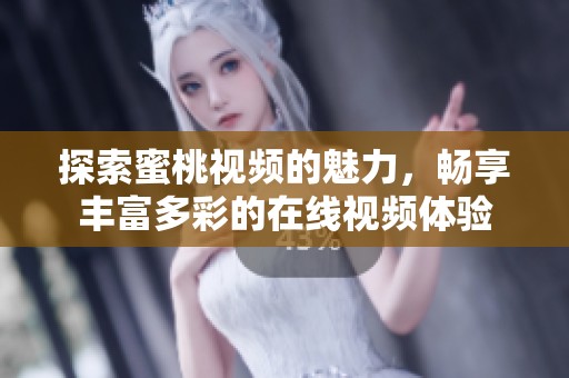 探索蜜桃视频的魅力，畅享丰富多彩的在线视频体验