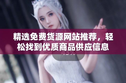 精选免费货源网站推荐，轻松找到优质商品供应信息