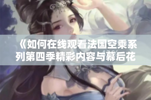 《如何在线观看法国空乘系列第四季精彩内容与幕后花絮》