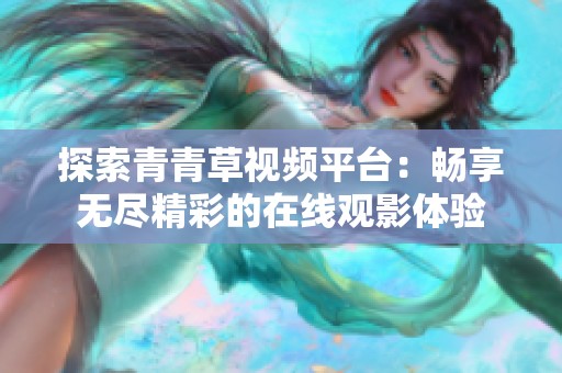 探索青青草视频平台：畅享无尽精彩的在线观影体验