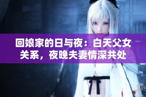 回娘家的日与夜：白天父女关系，夜晚夫妻情深共处