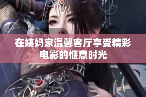 在姨妈家温馨客厅享受精彩电影的惬意时光