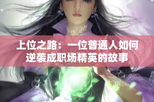 上位之路：一位普通人如何逆袭成职场精英的故事