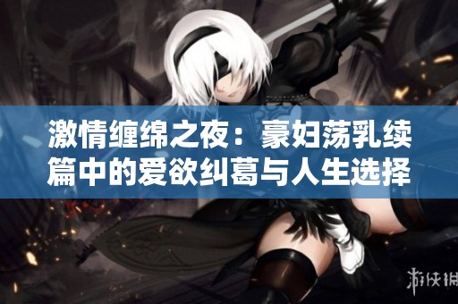 激情缠绵之夜：豪妇荡乳续篇中的爱欲纠葛与人生选择