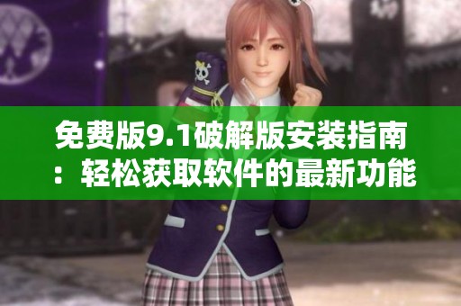 免费版9.1破解版安装指南：轻松获取软件的最新功能与体验