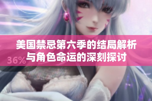 美国禁忌第六季的结局解析与角色命运的深刻探讨