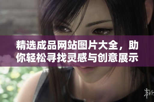 精选成品网站图片大全，助你轻松寻找灵感与创意展示