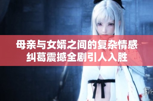 母亲与女婿之间的复杂情感纠葛震撼全剧引人入胜