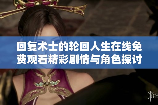 回复术士的轮回人生在线免费观看精彩剧情与角色探讨