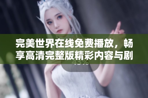 完美世界在线免费播放，畅享高清完整版精彩内容与剧情解析