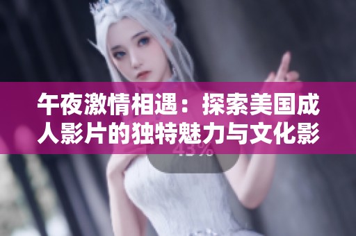 午夜激情相遇：探索美国成人影片的独特魅力与文化影響