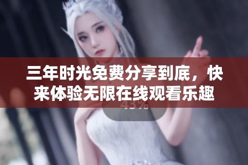 三年时光免费分享到底，快来体验无限在线观看乐趣
