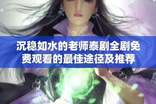 沉稳如水的老师泰剧全剧免费观看的最佳途径及推荐