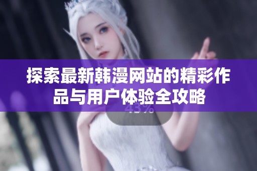 探索最新韩漫网站的精彩作品与用户体验全攻略