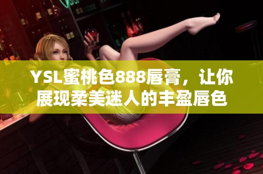 YSL蜜桃色888唇膏，让你展现柔美迷人的丰盈唇色