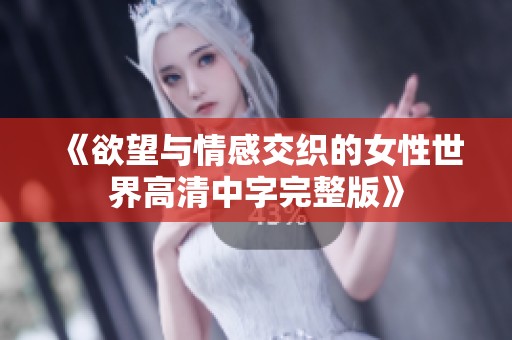 《欲望与情感交织的女性世界高清中字完整版》