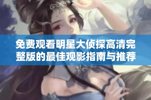 免费观看明星大侦探高清完整版的最佳观影指南与推荐