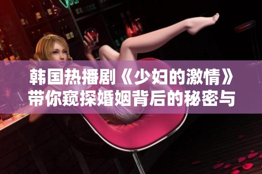 韩国热播剧《少妇的激情》带你窥探婚姻背后的秘密与欲望