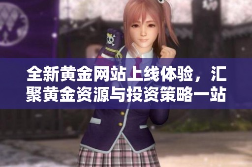 全新黄金网站上线体验，汇聚黄金资源与投资策略一站式服务
