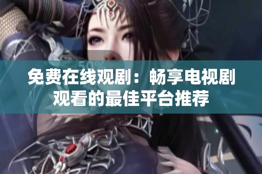 免费在线观剧：畅享电视剧观看的最佳平台推荐