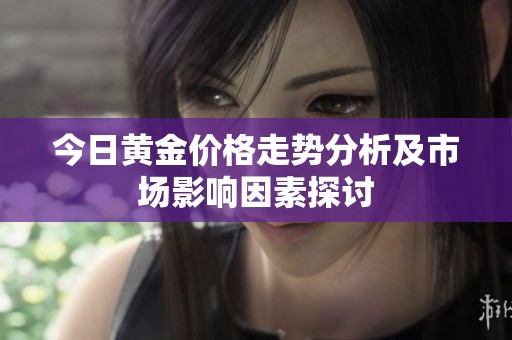 今日黄金价格走势分析及市场影响因素探讨