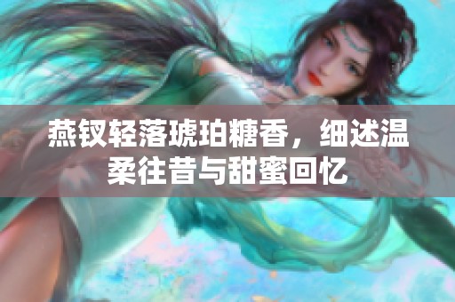 燕钗轻落琥珀糖香，细述温柔往昔与甜蜜回忆