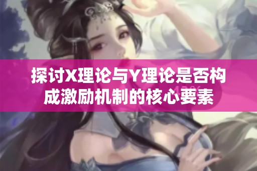 探讨X理论与Y理论是否构成激励机制的核心要素