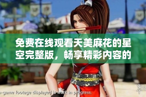 免费在线观看天美麻花的星空完整版，畅享精彩内容的绝佳体验