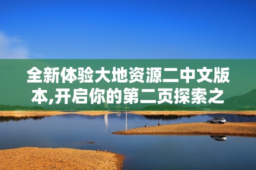 全新体验大地资源二中文版本,开启你的第二页探索之旅