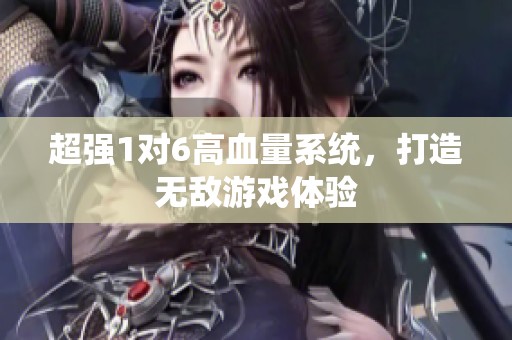 超强1对6高血量系统，打造无敌游戏体验