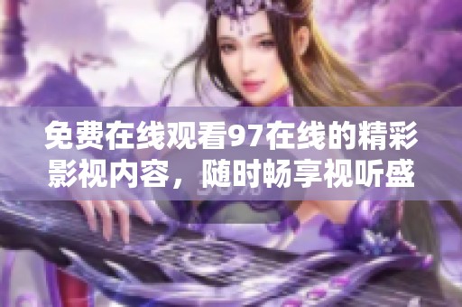 免费在线观看97在线的精彩影视内容，随时畅享视听盛宴