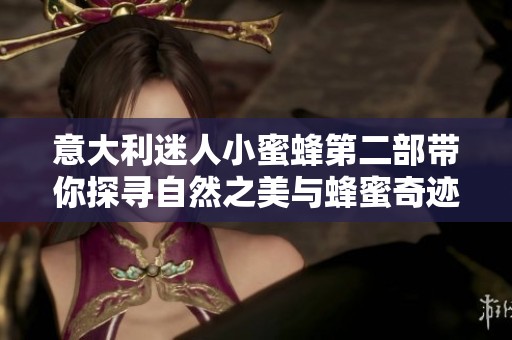 意大利迷人小蜜蜂第二部带你探寻自然之美与蜂蜜奇迹