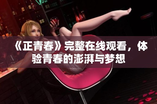 《正青春》完整在线观看，体验青春的澎湃与梦想