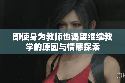 即使身为教师也渴望继续教学的原因与情感探索
