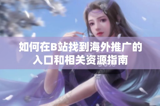 如何在B站找到海外推广的入口和相关资源指南