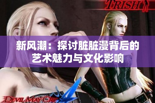 新风潮：探讨脏脏漫背后的艺术魅力与文化影响