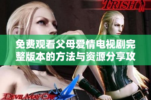 免费观看父母爱情电视剧完整版本的方法与资源分享攻略